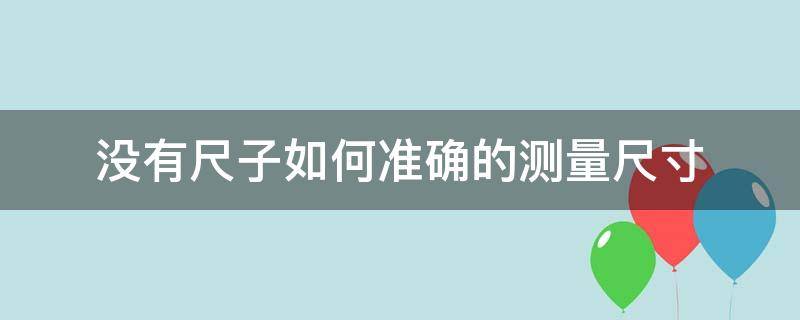 没有尺子如何准确的测量尺寸 没有尺子有什么办法测量