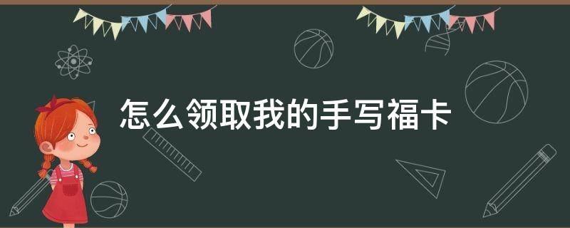 怎么领取我的手写福卡 如何领取手写福字