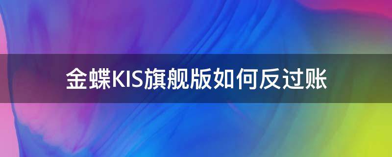 金蝶KIS旗舰版如何反过账 金蝶kis旗舰版反结账的操作步骤