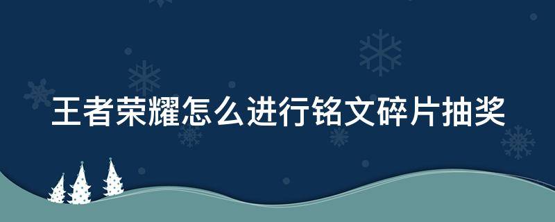 王者荣耀怎么进行铭文碎片抽奖 王者怎样铭文抽奖