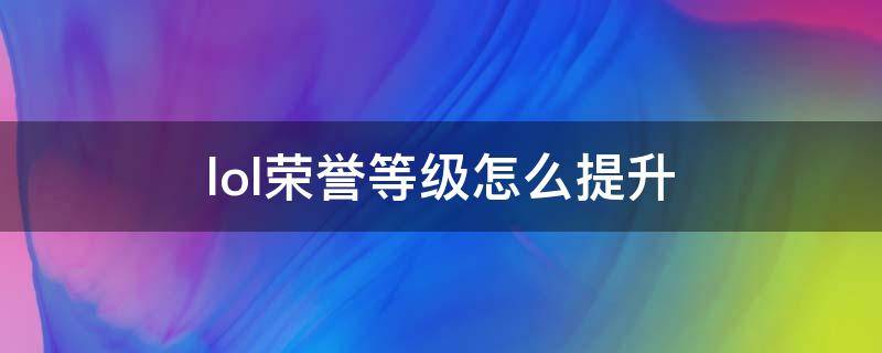 lol荣誉等级怎么提升 英雄联盟荣誉等级怎么提升