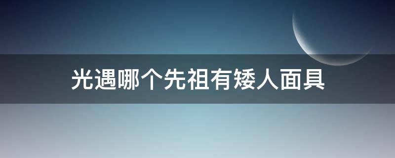 光遇哪个先祖有矮人面具（光遇哪个先祖有矮人面具?）