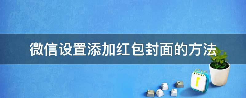 微信设置添加红包封面的方法 微信怎样添加红包封面