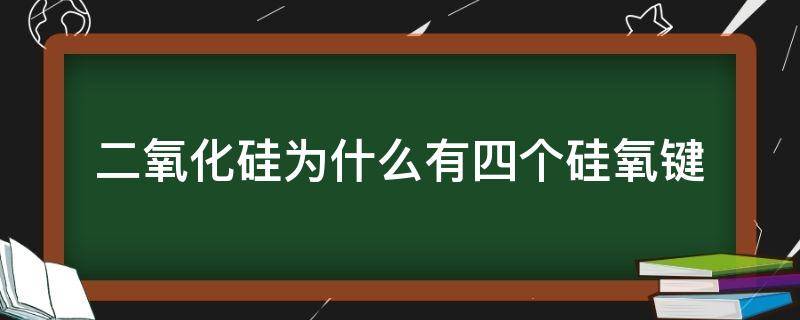 二氧化硅为什么有四个硅氧键（二氧化硅为什么有四个硅氧键示意图）