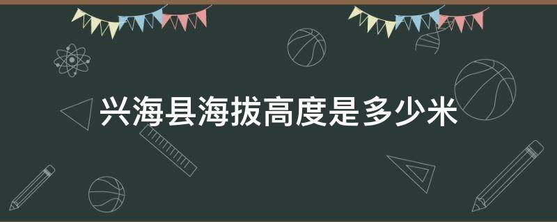 兴海县海拔高度是多少米（兴海县海拔有多高）