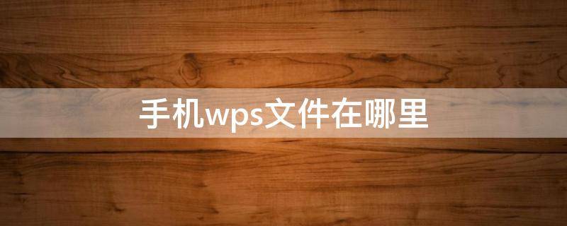 手机wps文件在哪里 手机WPS文件在哪