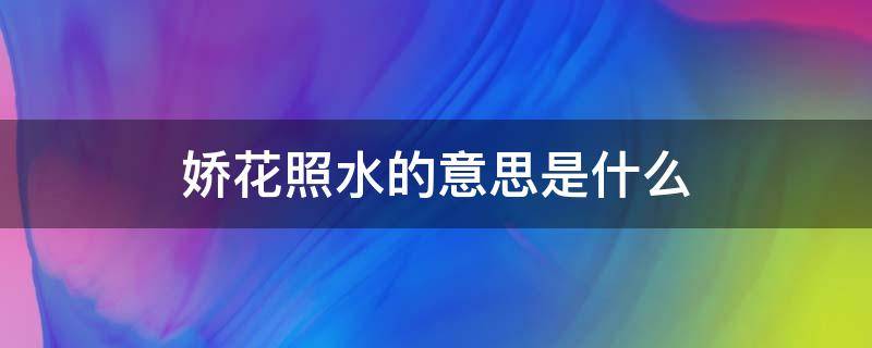 娇花照水的意思是什么 娇花照水近义词