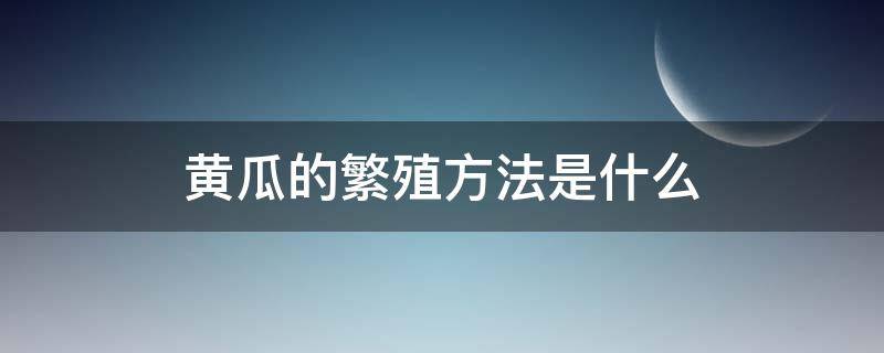 黄瓜的繁殖方法是什么（黄瓜的繁殖方式是用根还是茎）