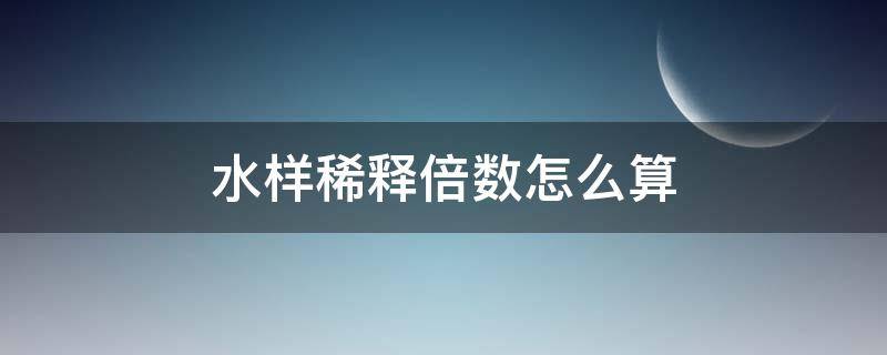 水样稀释倍数怎么算 水样的稀释倍数法怎么计算