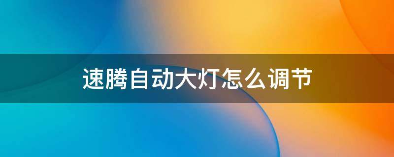 速腾自动大灯怎么调节 速腾自动大灯怎么设置