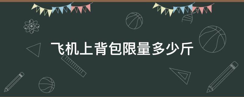 飞机上背包限量多少斤 坐飞机背包多少斤