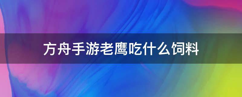 方舟手游老鹰吃什么饲料 方舟手游老鹰吃什么饲料怎么驯服