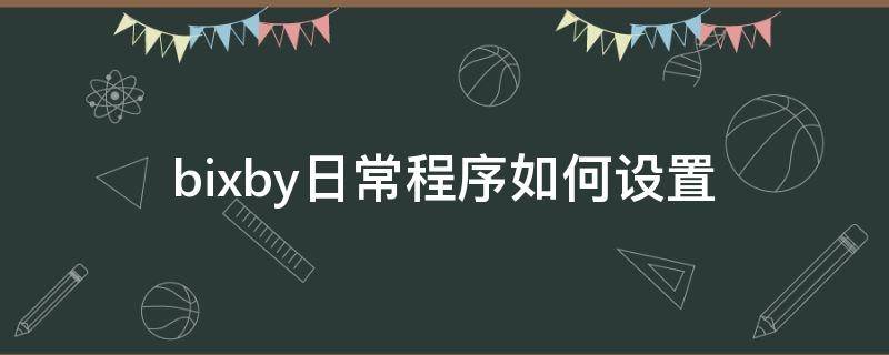 bixby日常程序如何设置（bixby默认程序）