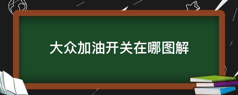 大众加油开关在哪图解 大众汽油开关在哪里