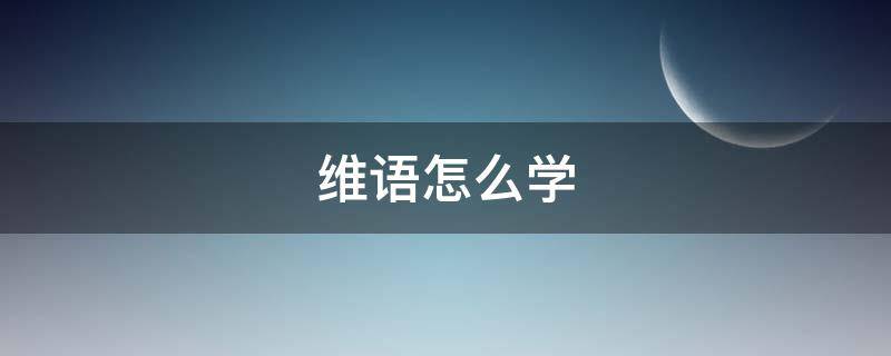 维语怎么学 维语怎么学口语