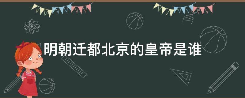 明朝迁都北京的皇帝是谁 明朝迁都北京是哪一年