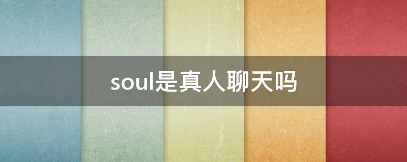 soul是真人聊天吗 soul是真人聊天吗?