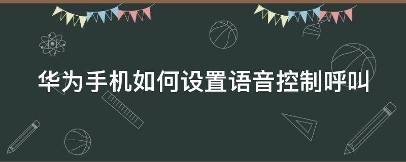 华为手机如何设置语音控制呼叫 华为手机如何设置语音控制呼叫电话