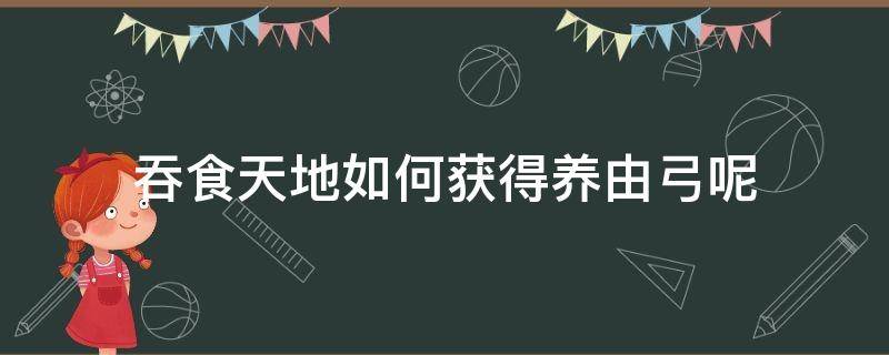 吞食天地如何获得养由弓呢 吞食天地 弓