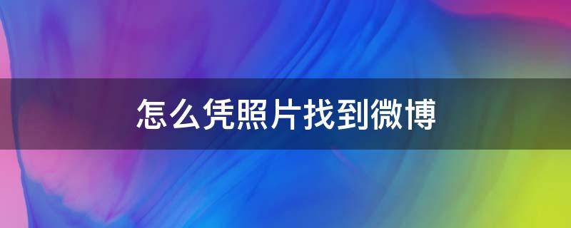 怎么凭照片找到微博 怎么凭借照片找到微博