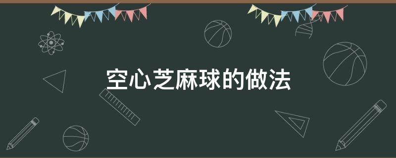 空心芝麻球的做法（空心芝麻球的做法和配方视频）