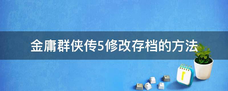 金庸群侠传5修改存档的方法（金庸群侠传怎么修改存档）