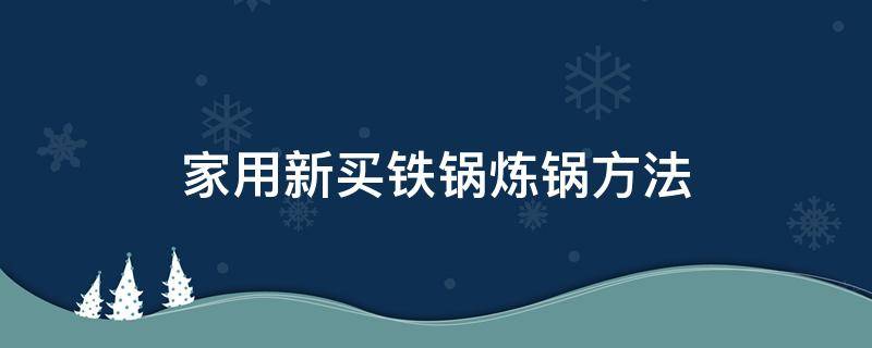 家用新买铁锅炼锅方法 新买的锅如何炼锅