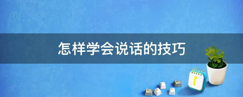 怎样学会说话的技巧 怎么学会说话