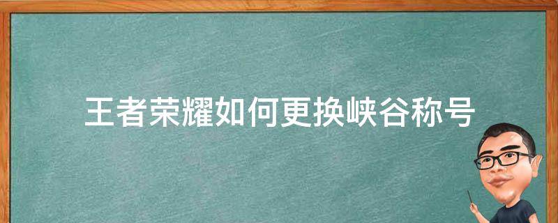 王者荣耀如何更换峡谷称号 王者峡谷称号怎么换