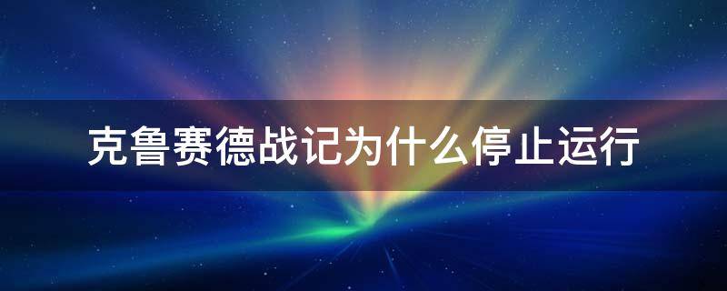 克鲁赛德战记为什么停止运行 为什么克鲁赛德战记要反复下载更新