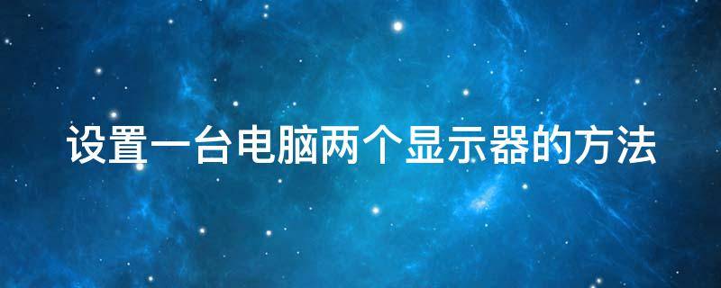 设置一台电脑两个显示器的方法 设置一台电脑两个显示器的方法是什么