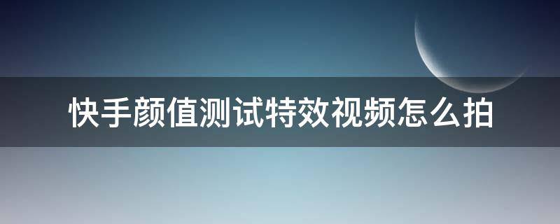 快手颜值测试特效视频怎么拍 快手里的颜值测试