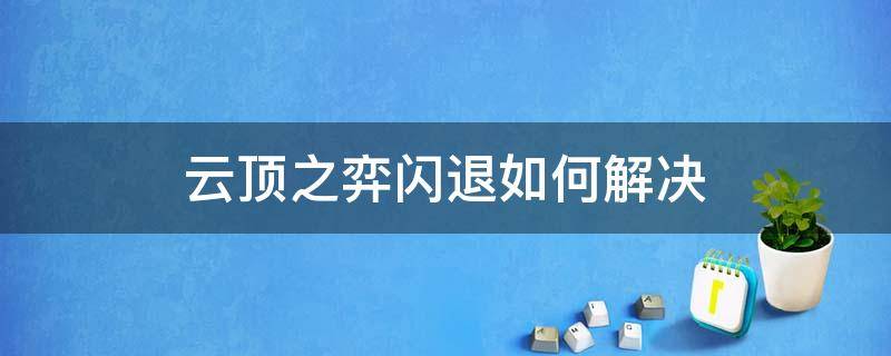 云顶之弈闪退如何解决（手游云顶之弈闪退）