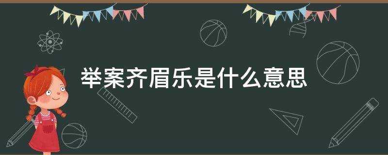 举案齐眉乐是什么意思（齐眉举案什么意思呀）