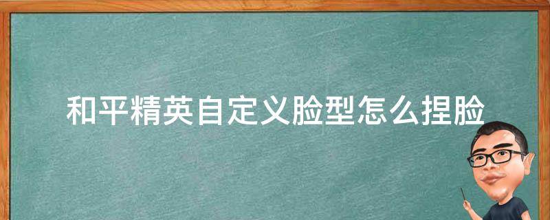 和平精英自定义脸型怎么捏脸 和平精英自定义脸型怎么捏好看