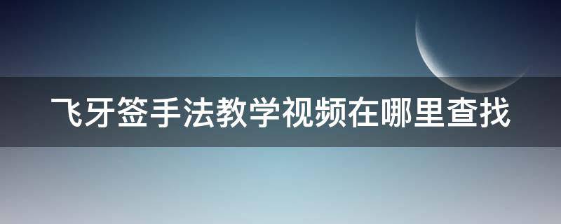 飞牙签手法教学视频在哪里查找 飞牙签技巧