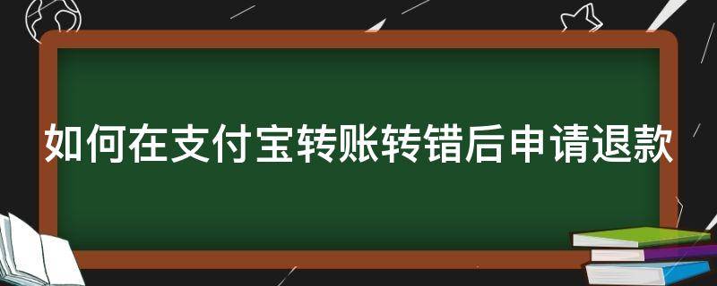 如何在支付宝转账转错后申请退款（如何在支付宝转账转错后申请退款呢）