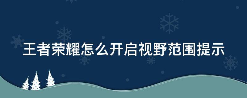 王者荣耀怎么开启视野范围提示 王者荣耀怎么开启视野范围提示