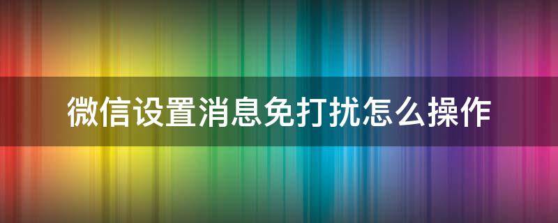 微信设置消息免打扰怎么操作（微信里怎么设置消息免打扰）