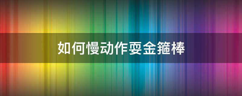 如何慢动作耍金箍棒（金箍棒的玩法教学视频）