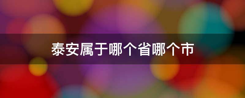 泰安属于哪个省哪个市 泰安属于哪个省市的