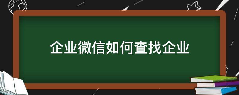 企业微信如何查找企业 企业微信如何查找企业资料