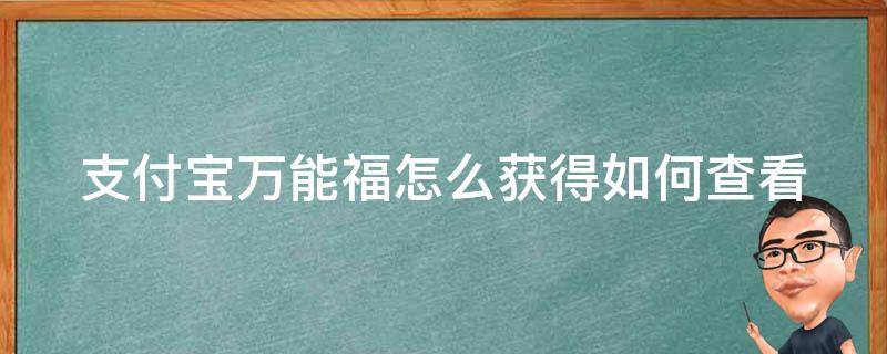 支付宝万能福怎么获得如何查看（2021支付宝万能福怎么弄）