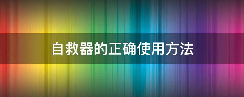 自救器的正确使用方法 自救器如何正确使用