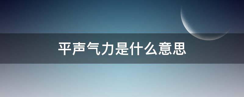 平声气力是什么意思（平声平气的意思）