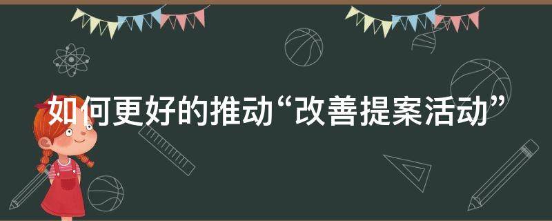 如何更好的推动“改善提案活动” 改善提案活动的推动方法有哪些