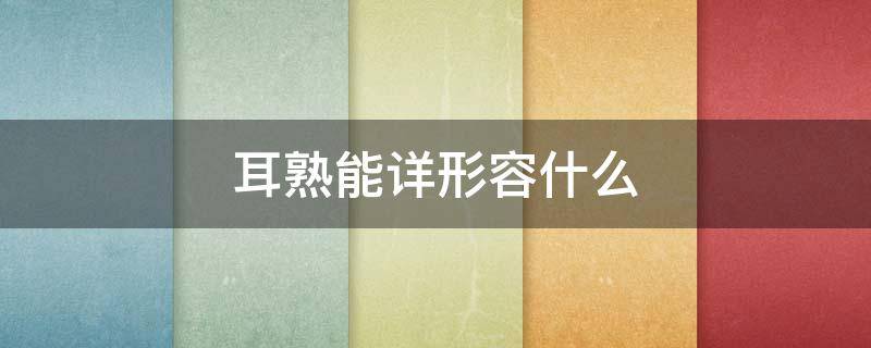 耳熟能详形容什么 耳熟能详形容什么生肖