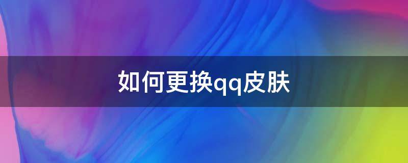 如何更换qq皮肤（QQ皮肤怎么换）