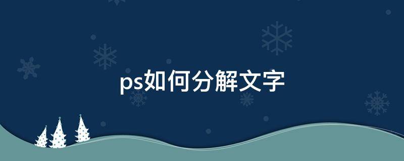 ps如何分解文字（ps怎么分解文字）