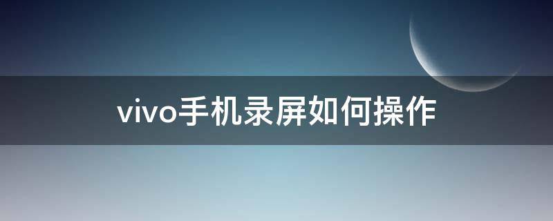 vivo手机录屏如何操作 vivo怎样录屏? 方法